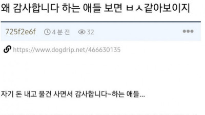   				왜 감사합니다 하는 애들 보이면 ㅂㅅ같아보이지			